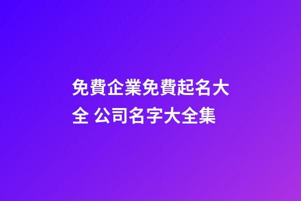 免費企業免費起名大全 公司名字大全集-第1張-公司起名-玄機派